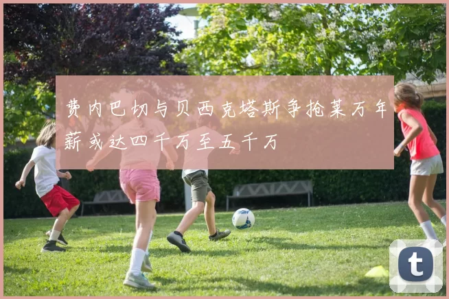 费内巴切与贝西克塔斯争抢莱万年薪或达四千万至五千万