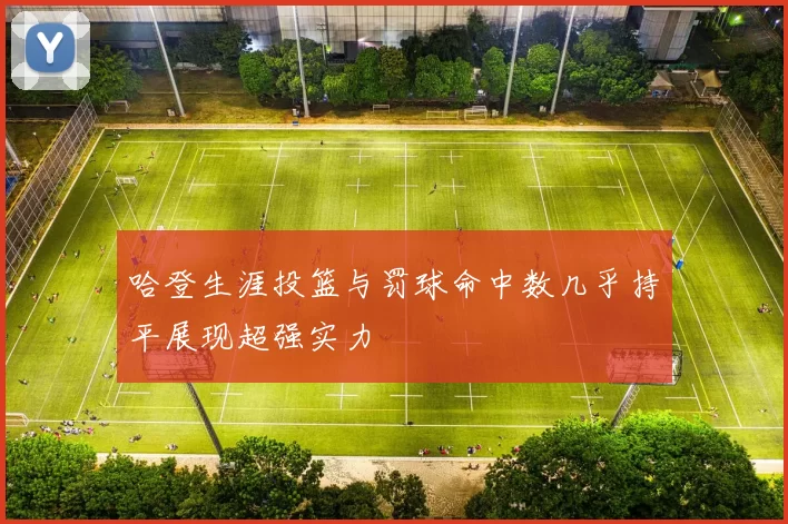 哈登生涯投篮与罚球命中数几乎持平展现超强实力