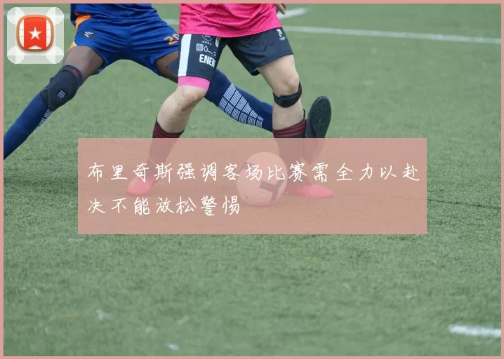 布里奇斯强调客场比赛需全力以赴决不能放松警惕