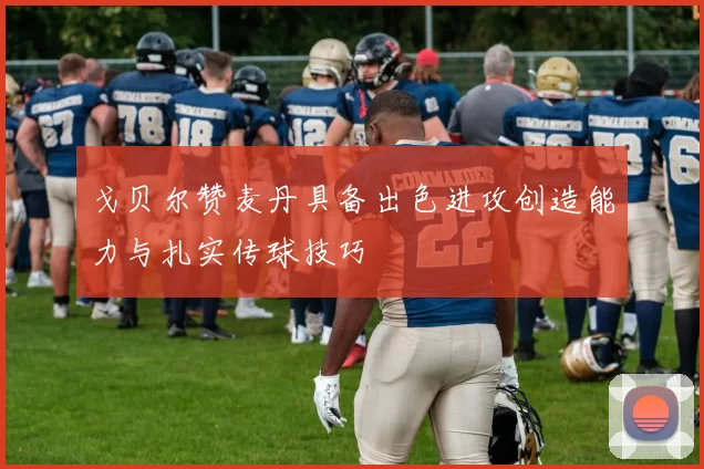 戈贝尔赞麦丹具备出色进攻创造能力与扎实传球技巧