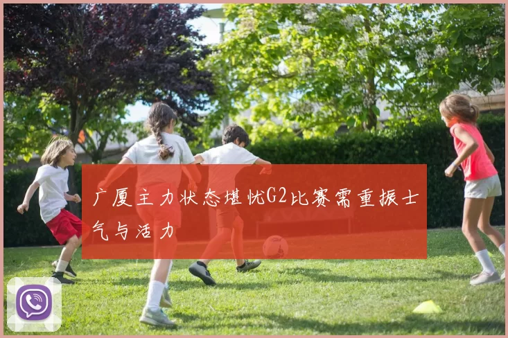 广厦主力状态堪忧G2比赛需重振士气与活力