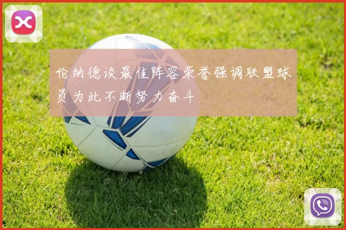 伦纳德谈最佳阵容荣誉强调联盟球员为此不断努力奋斗